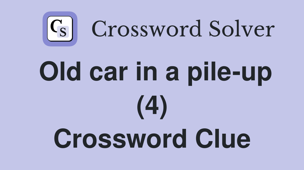 Old car in a pileup (4) Crossword Clue Answers Crossword Solver